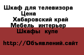 Шкаф для телевизора › Цена ­ 15 000 - Хабаровский край Мебель, интерьер » Шкафы, купе   